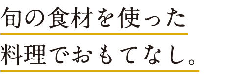 旬の食材を使った料理でおもてなし。