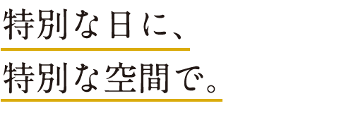 特別な日に、特別な空間で。