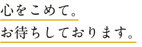 心をこめて。お待ちしております。