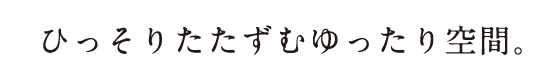 ひっそりたたずむゆったり空間。