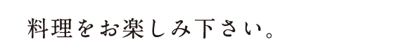 料理をお楽しみ下さい。